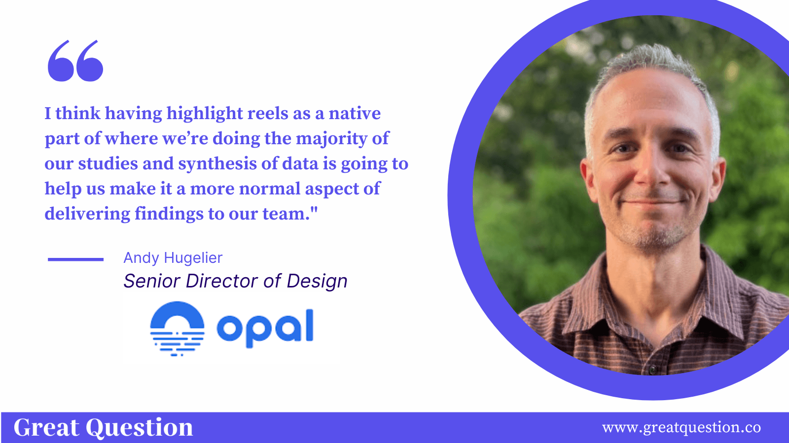 Quote graphic reading “I think having highlight reels as a native part of where we’re doing the majority of our studies and synthesis of data is going to help us make it a more normal aspect of delivering findings to our team.” attributed to Andy Hugelier, Senior Director of Design at Opal.