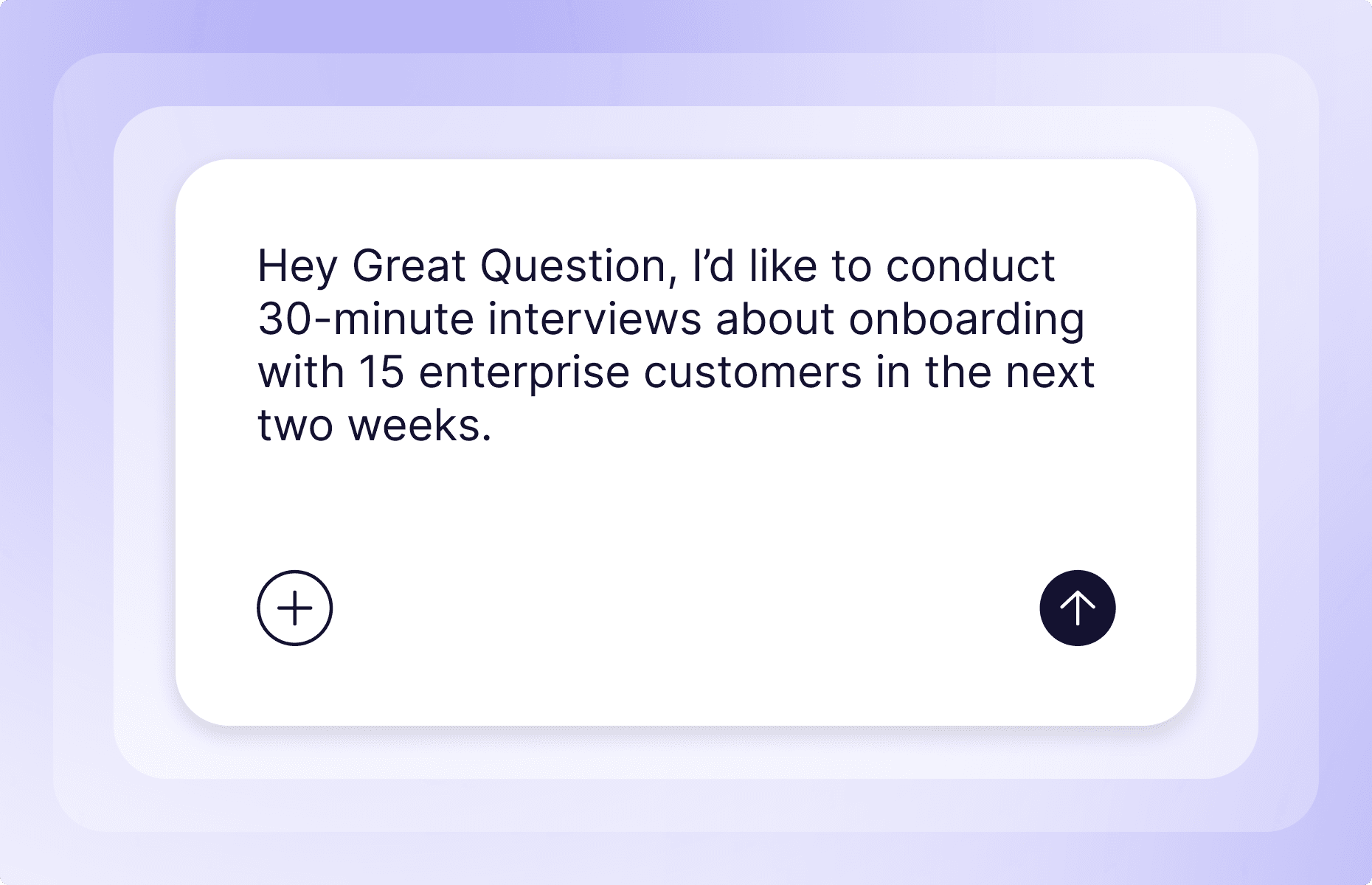 A prompt card reading “Hey Great Question, I’d like to conduct 30-minute interviews about onboarding with 15 enterprise customers in the next two weeks.”